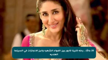 20 عامًا.. رحلة كارينا كابور بين أضواء الشهرة وأبرز الإنجازات في السينما الهندية